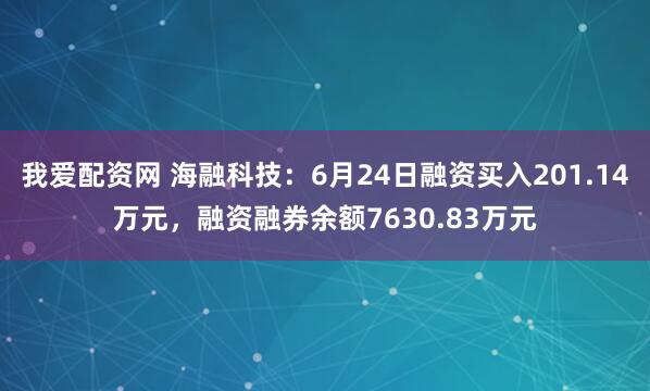 我爱配资网 海融科技：6月24日融资买入201.14万元，融资融券余额7630.83万元