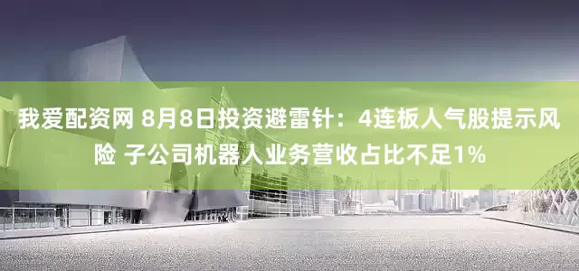 我爱配资网 8月8日投资避雷针：4连板人气股提示风险 子公司机器人业务营收占比不足1%