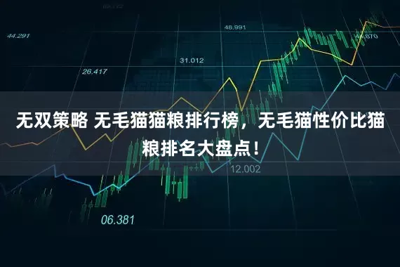 无双策略 无毛猫猫粮排行榜，无毛猫性价比猫粮排名大盘点！