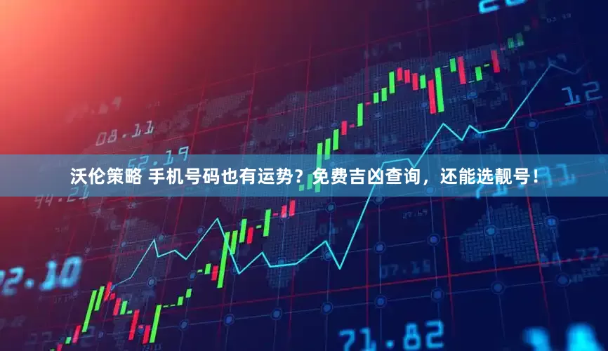 沃伦策略 手机号码也有运势？免费吉凶查询，还能选靓号！