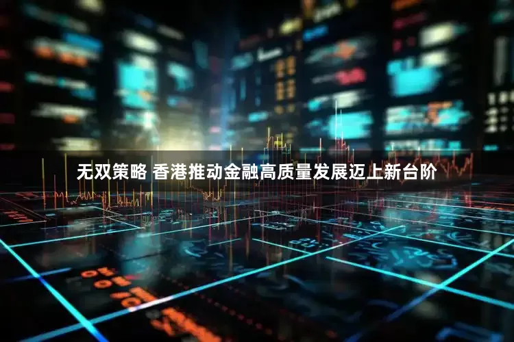 无双策略 香港推动金融高质量发展迈上新台阶