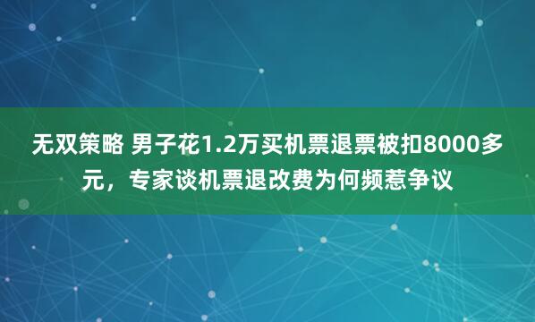 无双策略 男子花1.2万买机票退票被扣8000多元，专家谈机票退改费为何频惹争议